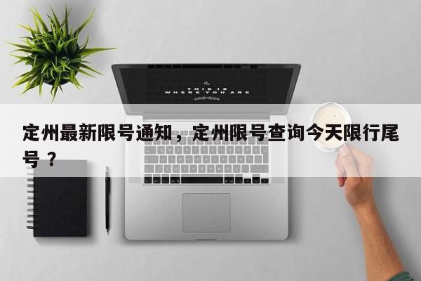 定州最新限号通知，定州限号查询今天限行尾号 ？-第1张图片-二手车资讯网