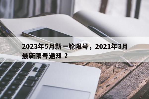 2023年5月新一轮限号，2021年3月最新限号通知 ？-第1张图片-二手车资讯网