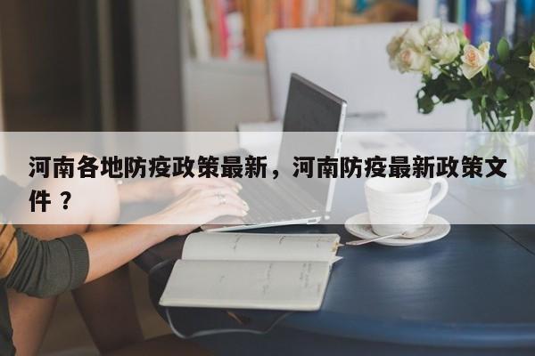 河南各地防疫政策最新，河南防疫最新政策文件 ？-第1张图片-二手车资讯网