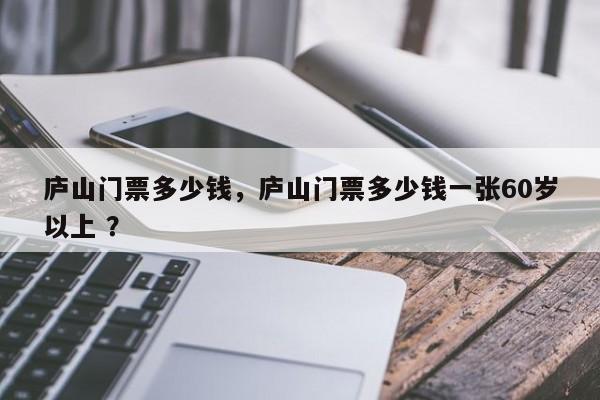 庐山门票多少钱，庐山门票多少钱一张60岁以上 ？-第1张图片-二手车资讯网