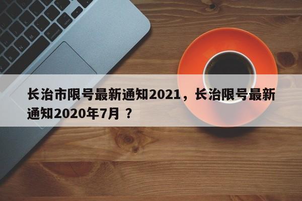 长治市限号最新通知2021，长治限号最新通知2020年7月 ？-第1张图片-二手车资讯网