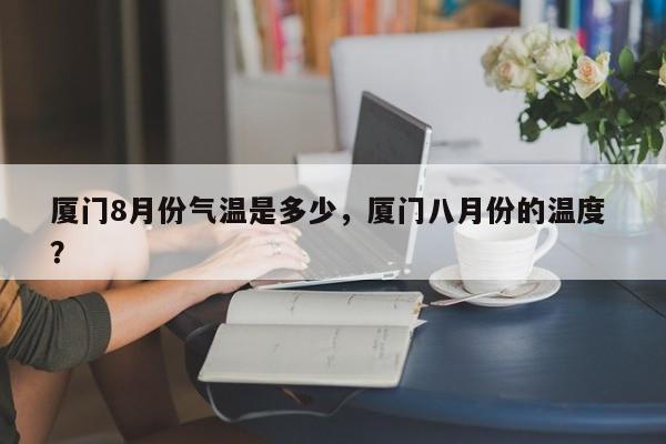 厦门8月份气温是多少，厦门八月份的温度 ？-第1张图片-二手车资讯网
