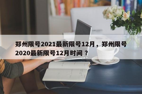 郑州限号2021最新限号12月，郑州限号2020最新限号12月时间 ？-第1张图片-二手车资讯网