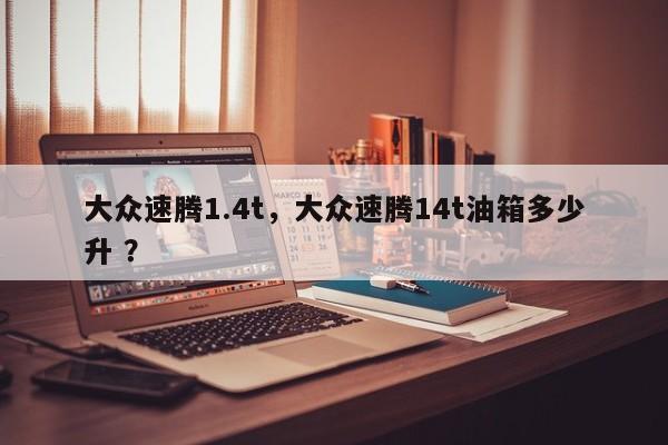 大众速腾1.4t，大众速腾14t油箱多少升 ？-第1张图片-二手车资讯网