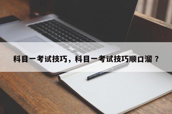 科目一考试技巧，科目一考试技巧顺口溜 ？-第1张图片-二手车资讯网