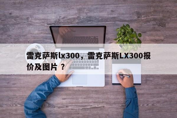 雷克萨斯lx300，雷克萨斯LX300报价及图片 ？-第1张图片-二手车资讯网