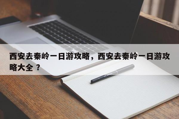 西安去秦岭一日游攻略，西安去秦岭一日游攻略大全 ？-第1张图片-二手车资讯网