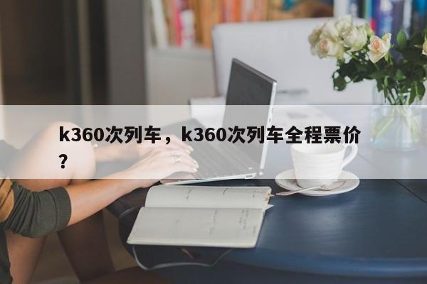 k360次列车，k360次列车全程票价 ？-第1张图片-二手车资讯网