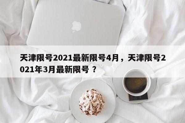 天津限号2021最新限号4月，天津限号2021年3月最新限号 ？-第1张图片-二手车资讯网
