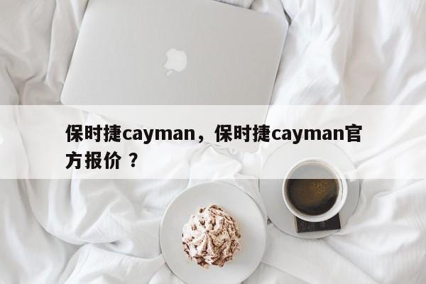 保时捷cayman，保时捷cayman官方报价 ？-第1张图片-二手车资讯网