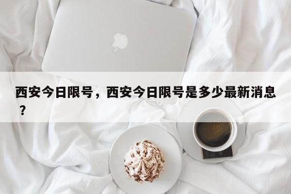 西安今日限号，西安今日限号是多少最新消息 ？-第1张图片-二手车资讯网
