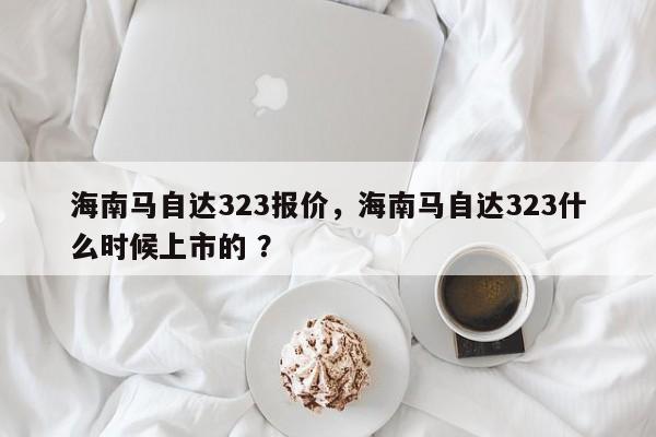 海南马自达323报价，海南马自达323什么时候上市的 ？-第1张图片-二手车资讯网