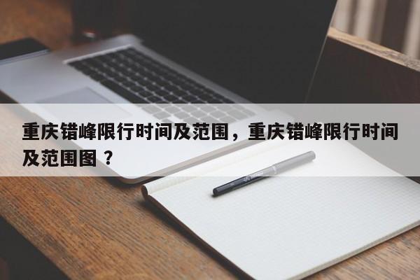 重庆错峰限行时间及范围，重庆错峰限行时间及范围图 ？-第1张图片-二手车资讯网
