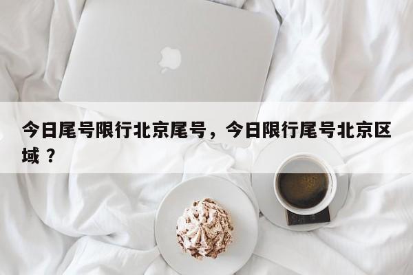 今日尾号限行北京尾号，今日限行尾号北京区域 ？-第1张图片-二手车资讯网