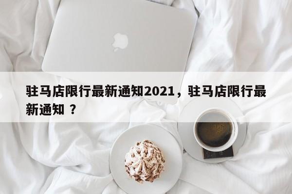 驻马店限行最新通知2021，驻马店限行最新通知 ？-第1张图片-二手车资讯网