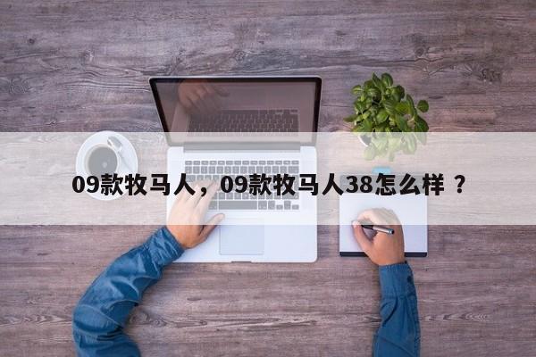09款牧马人，09款牧马人38怎么样 ？-第1张图片-二手车资讯网