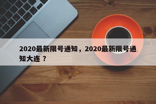2020最新限号通知，2020最新限号通知大连 ？-第1张图片-二手车资讯网