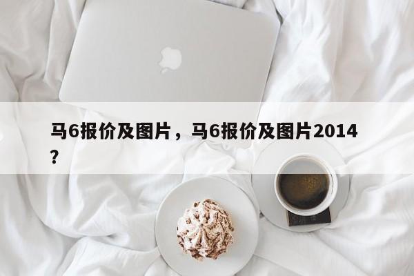 马6报价及图片，马6报价及图片2014 ？-第1张图片-二手车资讯网