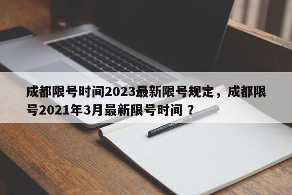 成都限号时间2023最新限号规定，成都限号2021年3月最新限号时间 ？-第1张图片-二手车资讯网