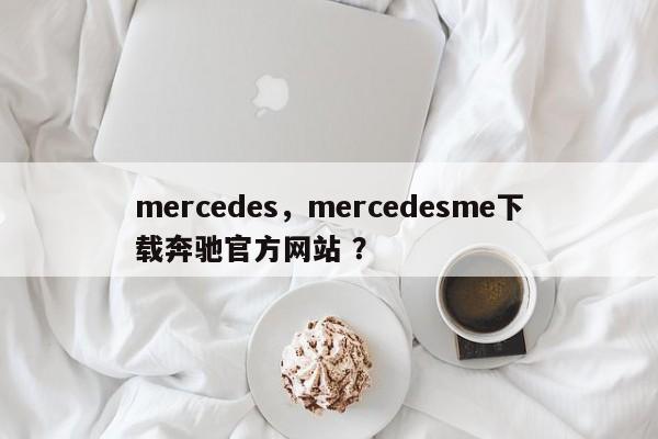 mercedes，mercedesme下载奔驰官方网站 ？-第1张图片-二手车资讯网
