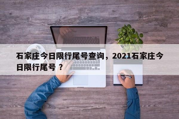 石家庄今日限行尾号查询，2021石家庄今日限行尾号 ？-第1张图片-二手车资讯网