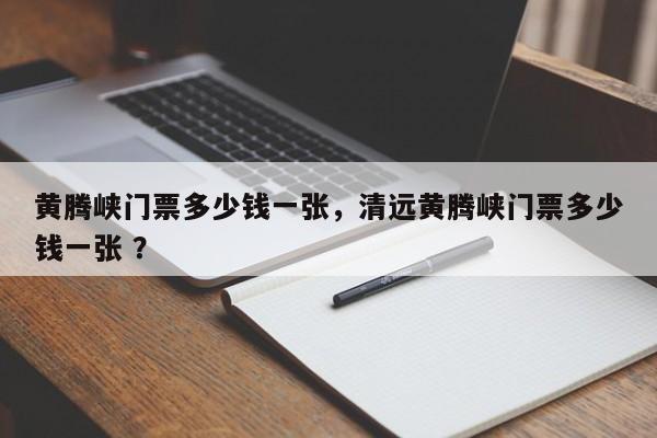 黄腾峡门票多少钱一张，清远黄腾峡门票多少钱一张 ？-第1张图片-二手车资讯网