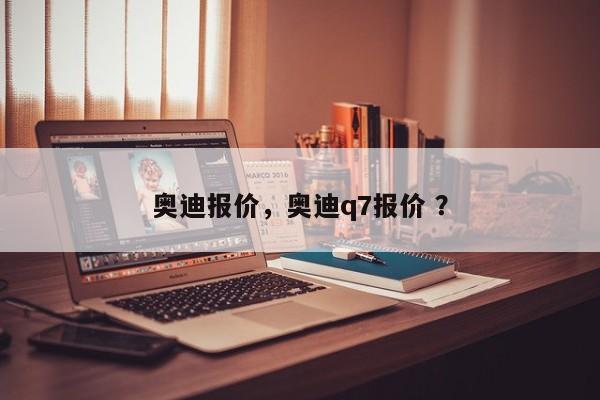 奥迪报价，奥迪q7报价 ？-第1张图片-二手车资讯网