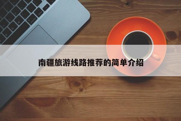 南疆旅游线路推荐的简单介绍-第1张图片-二手车资讯网