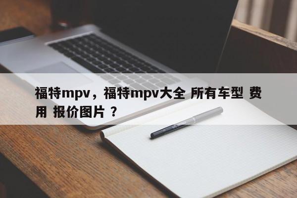 福特mpv，福特mpv大全 所有车型 费用 报价图片 ？-第1张图片-二手车资讯网