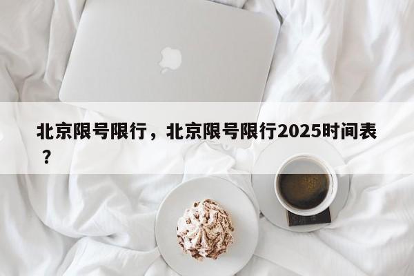 北京限号限行，北京限号限行2025时间表 ？-第1张图片-二手车资讯网