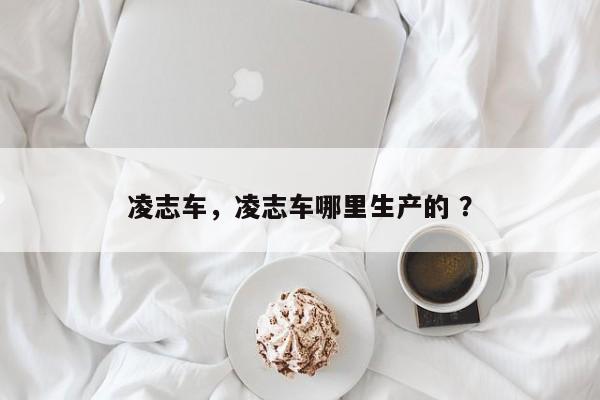 凌志车，凌志车哪里生产的 ？-第1张图片-二手车资讯网
