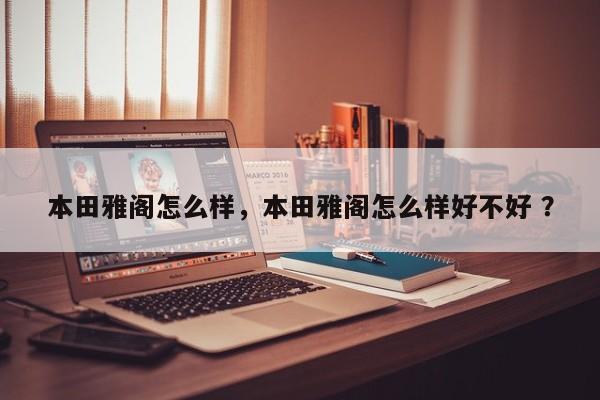 本田雅阁怎么样，本田雅阁怎么样好不好 ？-第1张图片-二手车资讯网