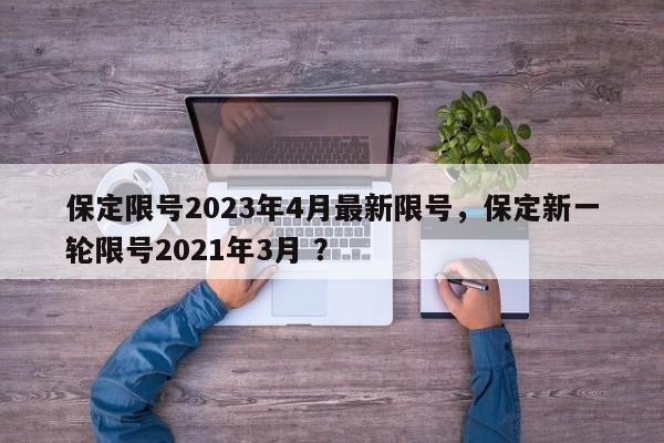 保定限号2023年4月最新限号，保定新一轮限号2021年3月 ？-第1张图片-二手车资讯网