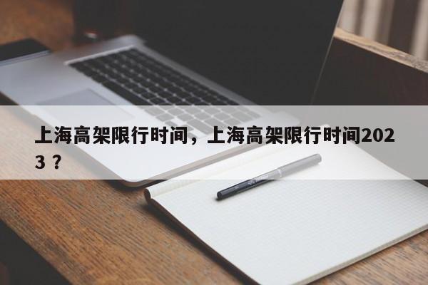 上海高架限行时间，上海高架限行时间2023 ？-第1张图片-二手车资讯网