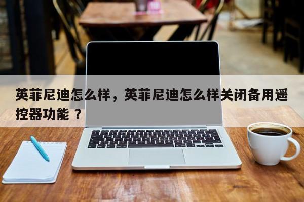 英菲尼迪怎么样，英菲尼迪怎么样关闭备用遥控器功能 ？-第1张图片-二手车资讯网