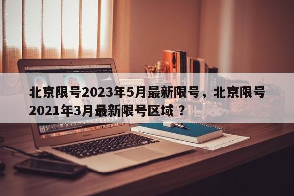 北京限号2023年5月最新限号，北京限号2021年3月最新限号区域 ？-第1张图片-二手车资讯网