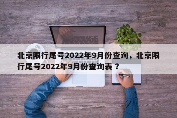北京限行尾号2022年9月份查询，北京限行尾号2022年9月份查询表 ？-第1张图片-二手车资讯网
