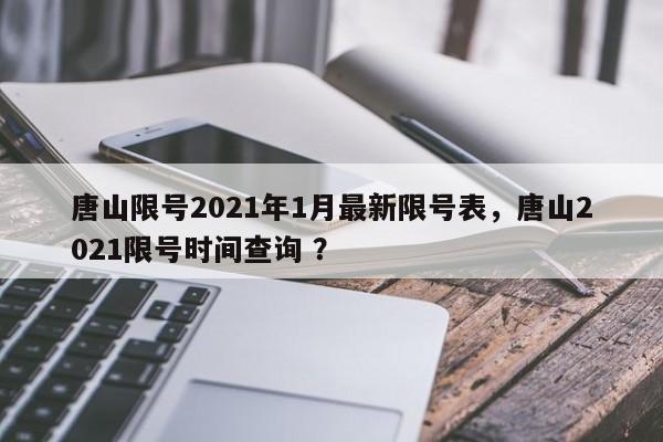 唐山限号2021年1月最新限号表，唐山2021限号时间查询 ？-第1张图片-二手车资讯网