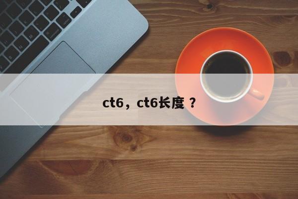 ct6，ct6长度 ？-第1张图片-二手车资讯网