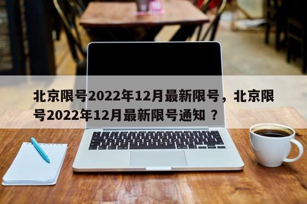 北京限号2022年12月最新限号，北京限号2022年12月最新限号通知 ？-第1张图片-二手车资讯网