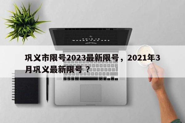 巩义市限号2023最新限号，2021年3月巩义最新限号 ？-第1张图片-二手车资讯网