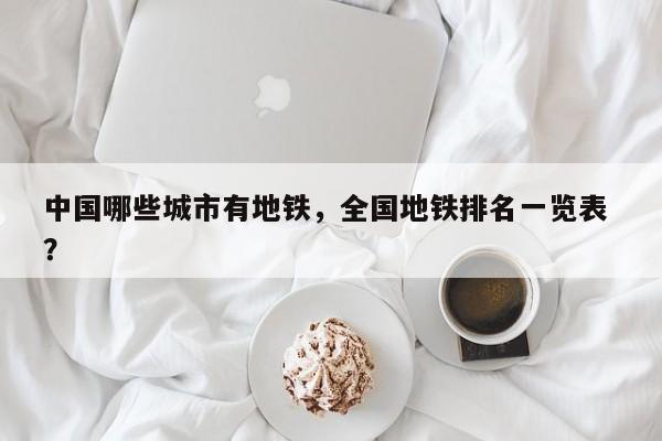 中国哪些城市有地铁，全国地铁排名一览表 ？-第1张图片-二手车资讯网