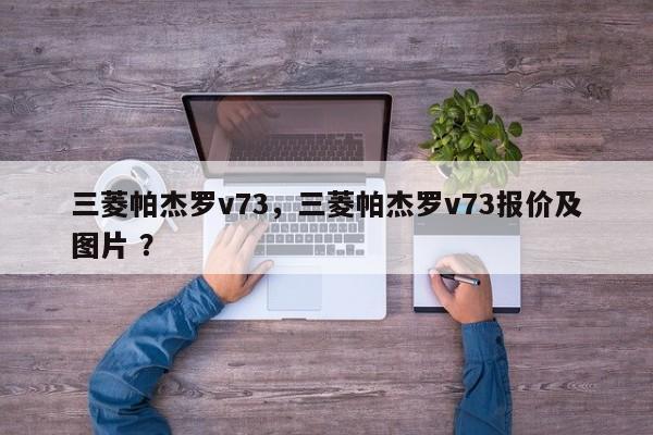三菱帕杰罗v73，三菱帕杰罗v73报价及图片 ？-第1张图片-二手车资讯网