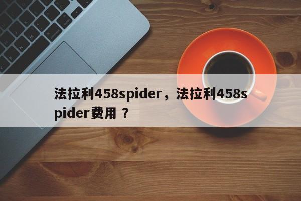 法拉利458spider，法拉利458spider费用 ？-第1张图片-二手车资讯网