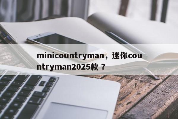 minicountryman，迷你countryman2025款 ？-第1张图片-二手车资讯网