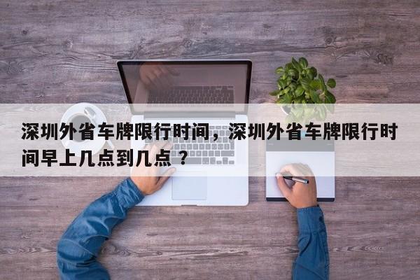 深圳外省车牌限行时间，深圳外省车牌限行时间早上几点到几点 ？-第1张图片-二手车资讯网