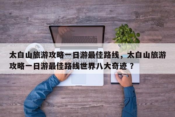 太白山旅游攻略一日游最佳路线，太白山旅游攻略一日游最佳路线世界八大奇迹 ？-第1张图片-二手车资讯网
