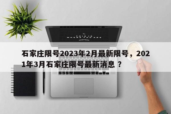 石家庄限号2023年2月最新限号，2021年3月石家庄限号最新消息 ？-第1张图片-二手车资讯网