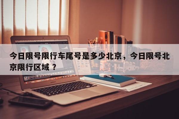 今日限号限行车尾号是多少北京，今日限号北京限行区域 ？-第1张图片-二手车资讯网