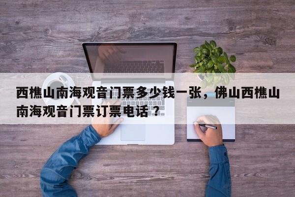 西樵山南海观音门票多少钱一张，佛山西樵山南海观音门票订票电话 ？-第1张图片-二手车资讯网